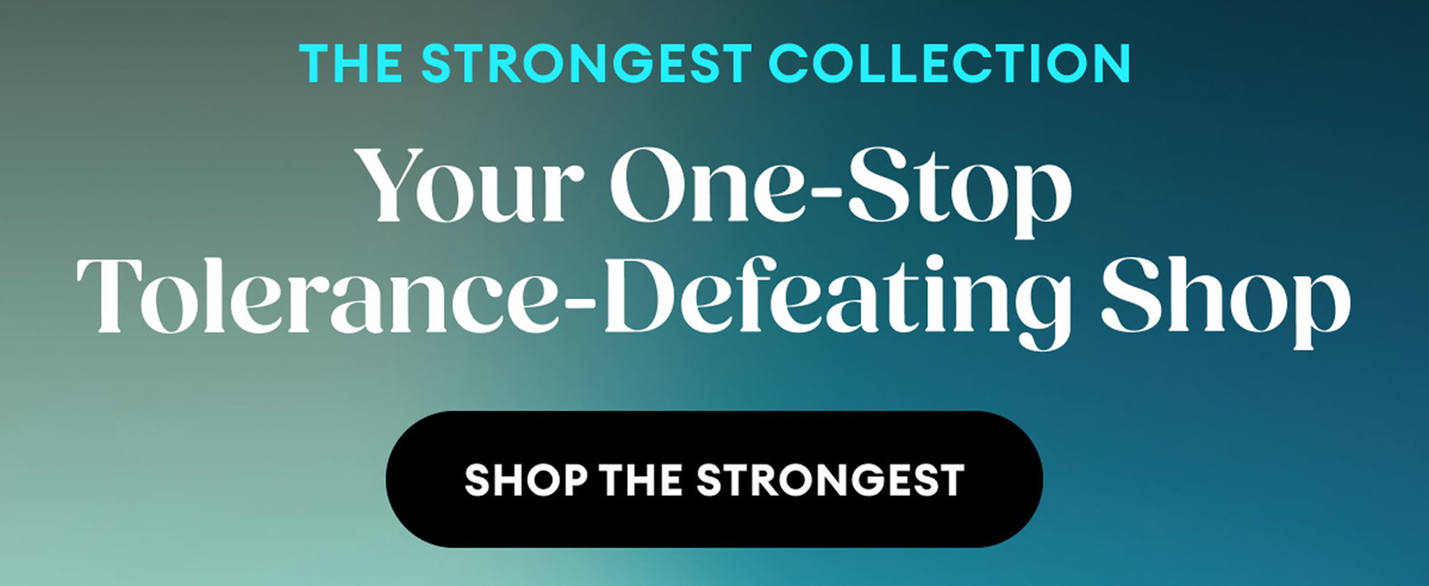 The Strongest Collection | Your One-Stop Tolerance-Defeating Shop | Shop the Strongest