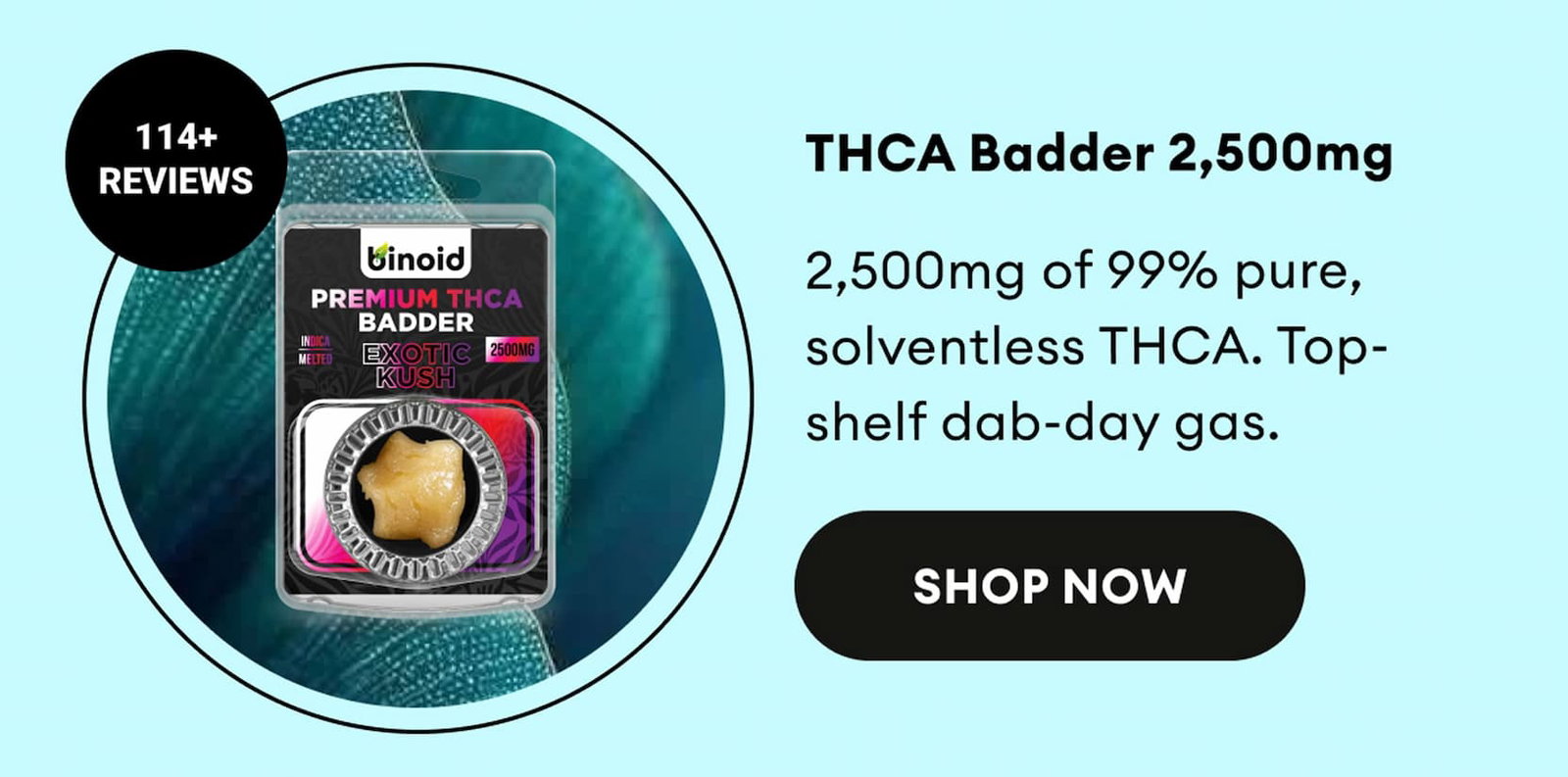 THCA Badder 2,500mg | 2,500mg of 99% pure, solventless THCA. Top-shelf dab-day gas. | 114+ Reviews | Shop Now