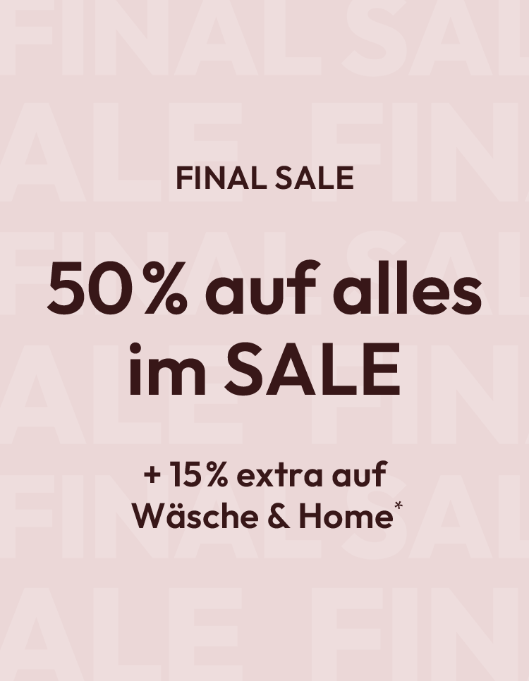 FINAL SALE: 50% auf alles im SALE + 15% extra auf Wäsche & Home*