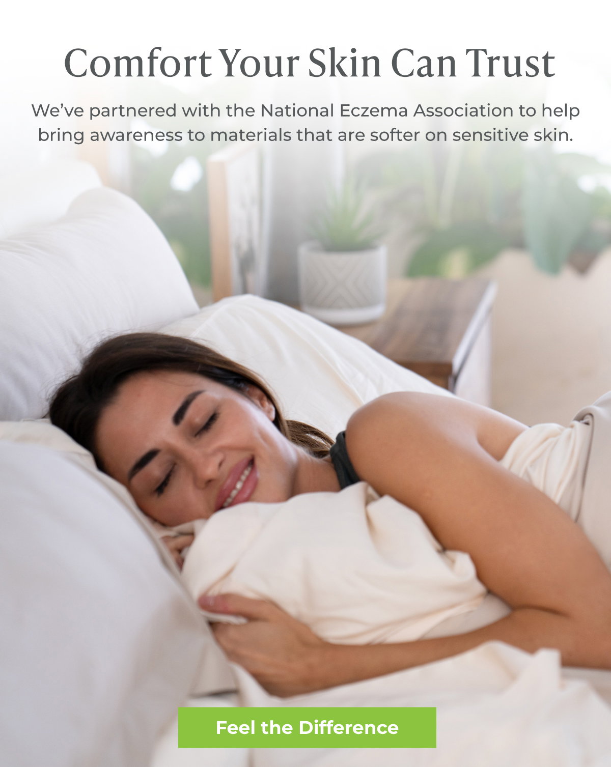 Comfort Your Skin Can Trust: We've partnered with the National Eczema Association to help bring awareness to materials that are softer on sensitive skin. FEEL THE DIFFERENCE.