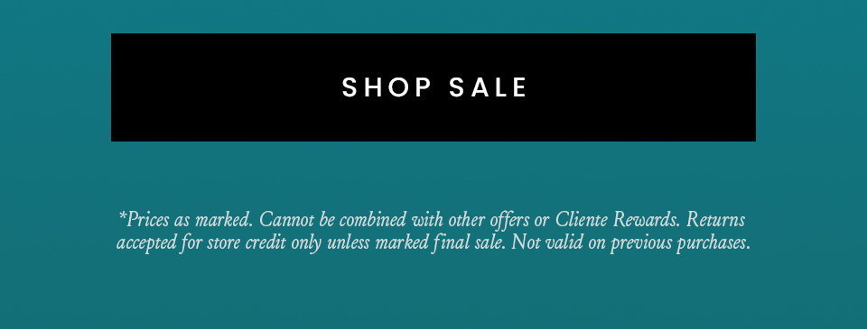 < Shop Sale >   *Prices as marked. Cannot be combined with other offers or Cliente Rewards. Returns accepted for store credit only unless marked final sale. Not valid on previous purchases.