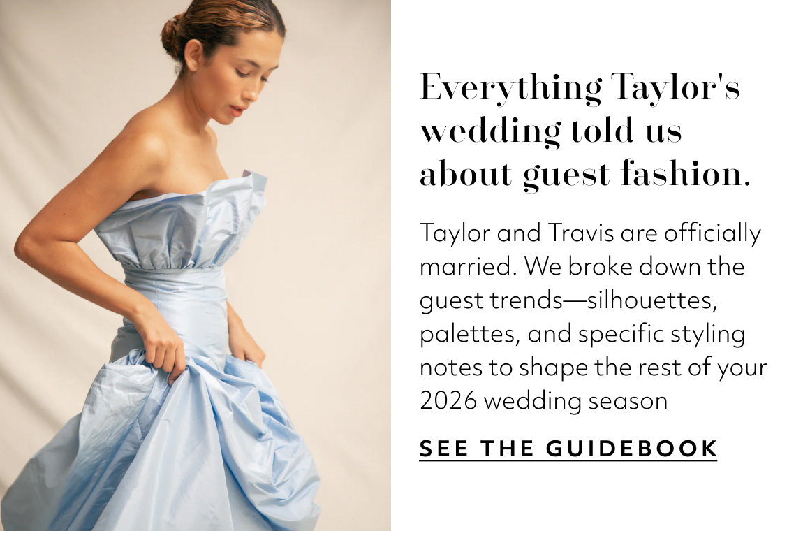 Everything Taylor's wedding told us about guest fashion. Taylor and Travis are officially married. We broke down the guest trends—silhouettes, palettes, and specific styling notes to shape the rest of your 2026 wedding season sEE THE GUIDEBOOK