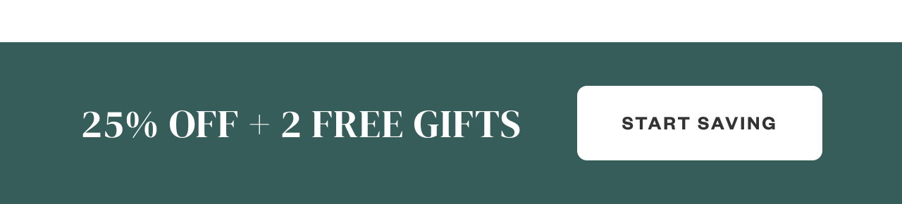 25% OFF + 2 Free Gifts. Start Saving.