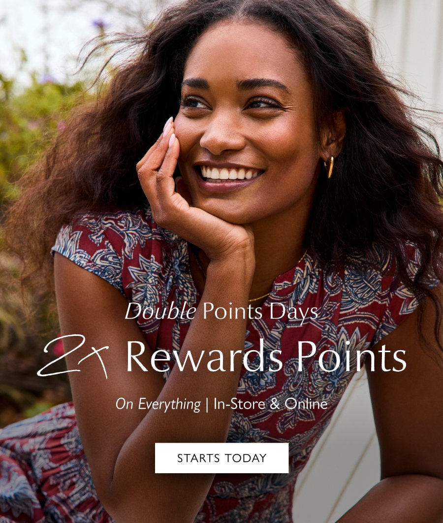 Double Points Days. 2x Rewards Points on everything. In-store & Online. Image of smiling model in EVEREVE dress. STARTS TODAY 