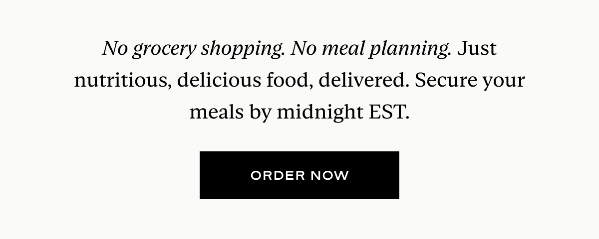 No grocery shopping. No meal planning. Just nutritious, delicious food, delivered. Secure your meals by midnight EST.