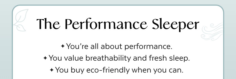 The Performance Sleeper - You're all about performance. You value breathability and fresh sleep. You buy eco-friendly when you can.