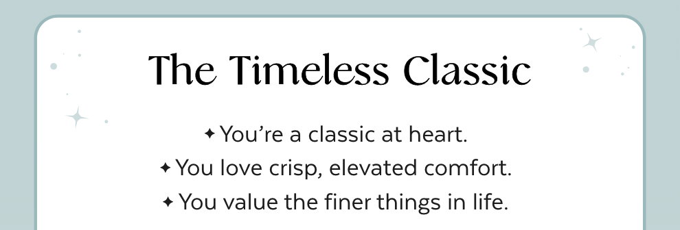 The Timeless Classic - You're a classic at heart. You love crisp, elevated comfort. You value the finer things in life.