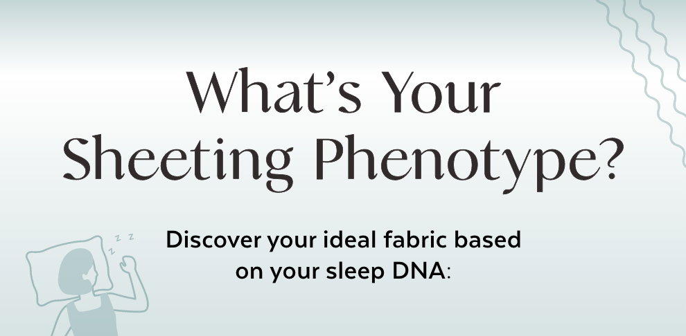 What’s Your Sheeting Phenotype? Discover your ideal fabric based on your sleep DNA: