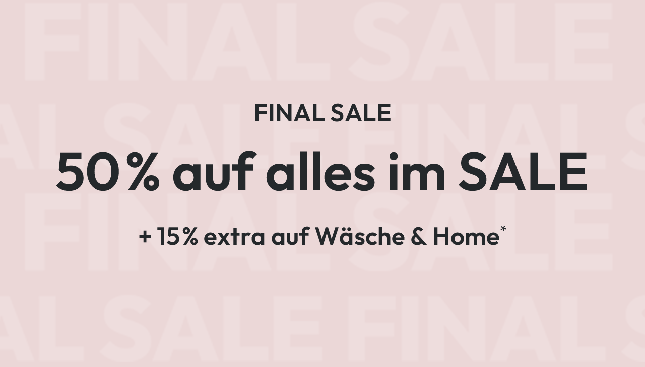 FINAL SALE: 50% auf alles im SALE + 15% extra auf Wäsche & Home*