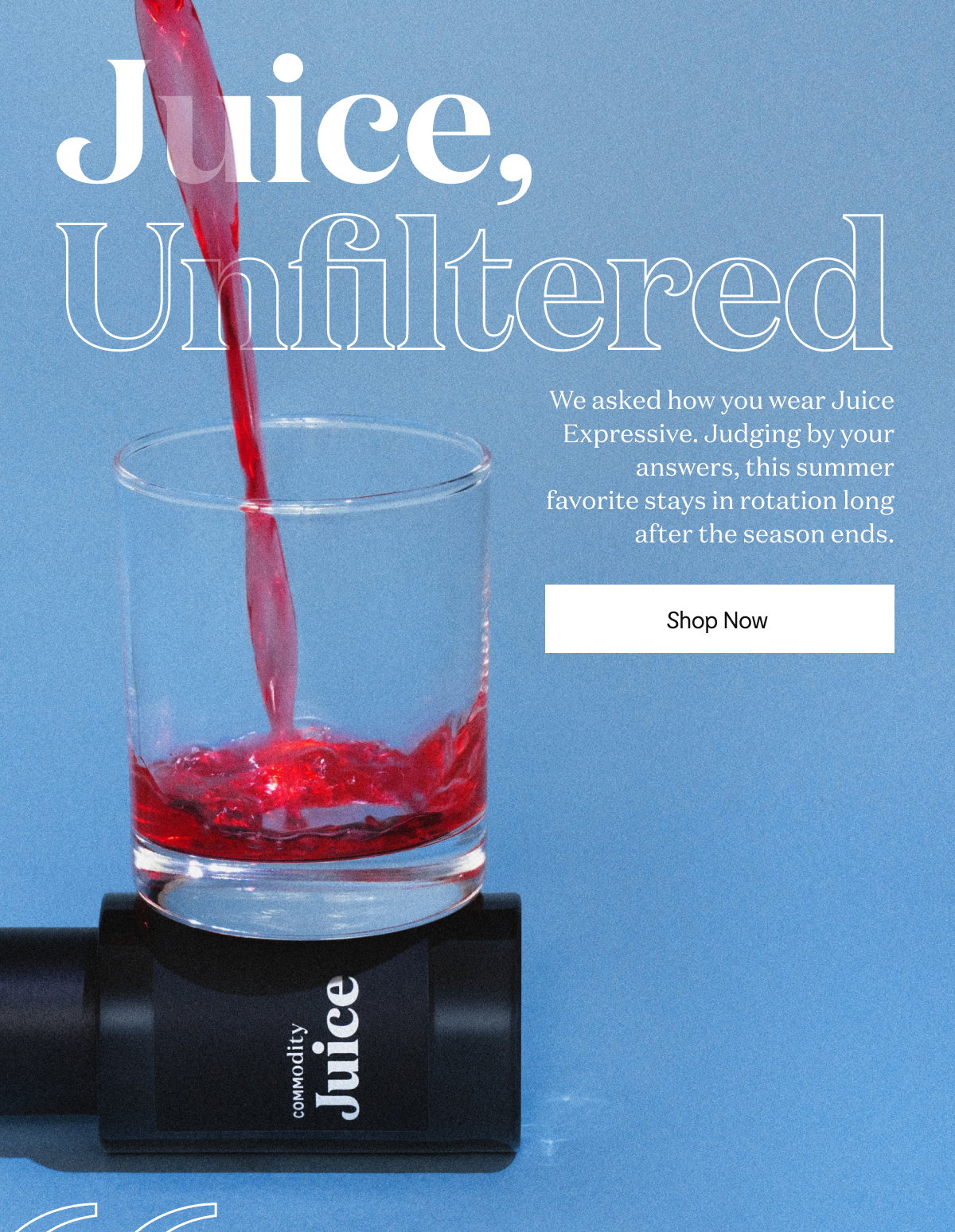 Juice, Unfiltered. We asked how you wear Juice Expressive. Judging by your answers, this summer favorite stays in rotation long after the season ends.