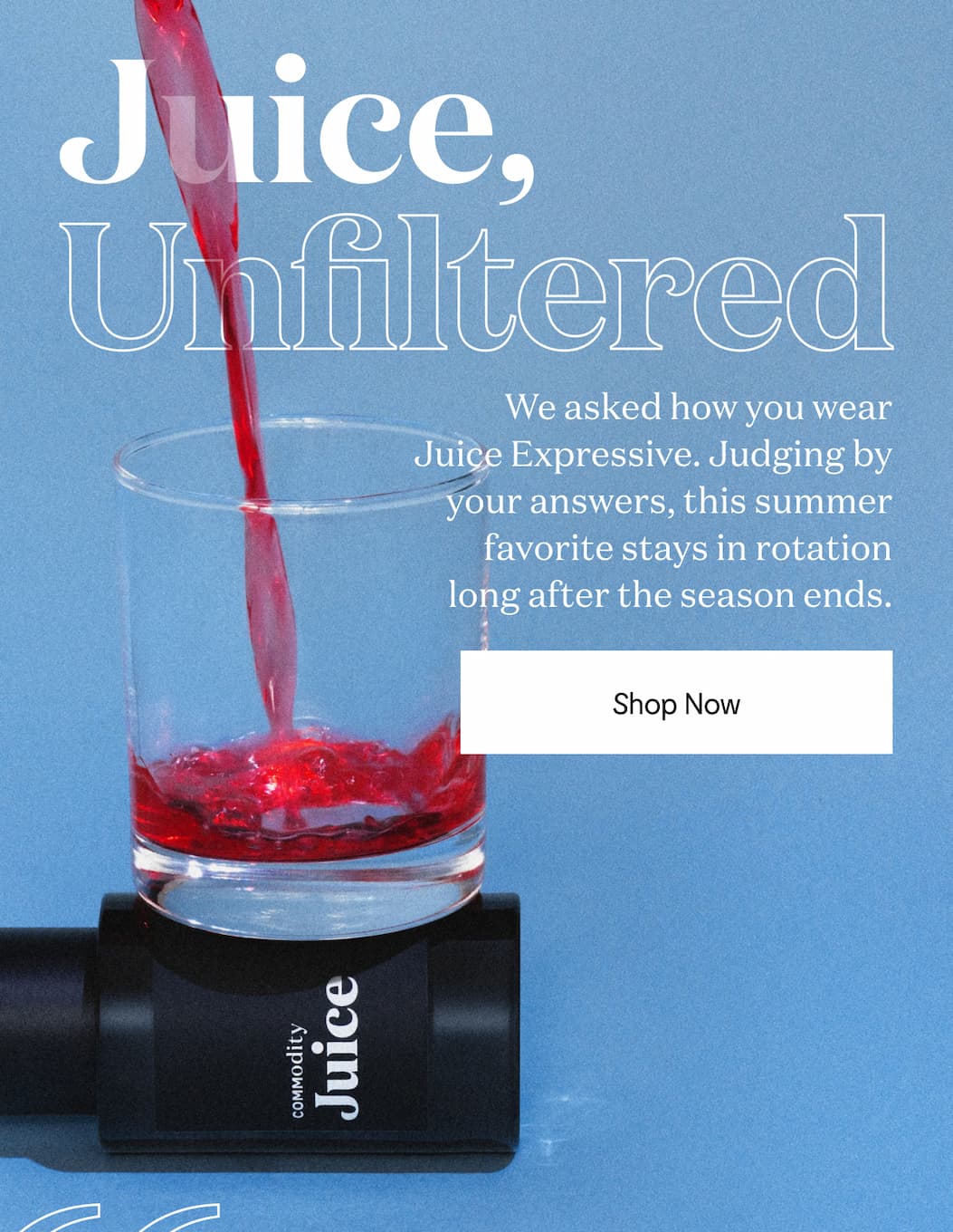 Juice, Unfiltered. We asked how you wear Juice Expressive. Judging by your answers, this summer favorite stays in rotation long after the season ends.