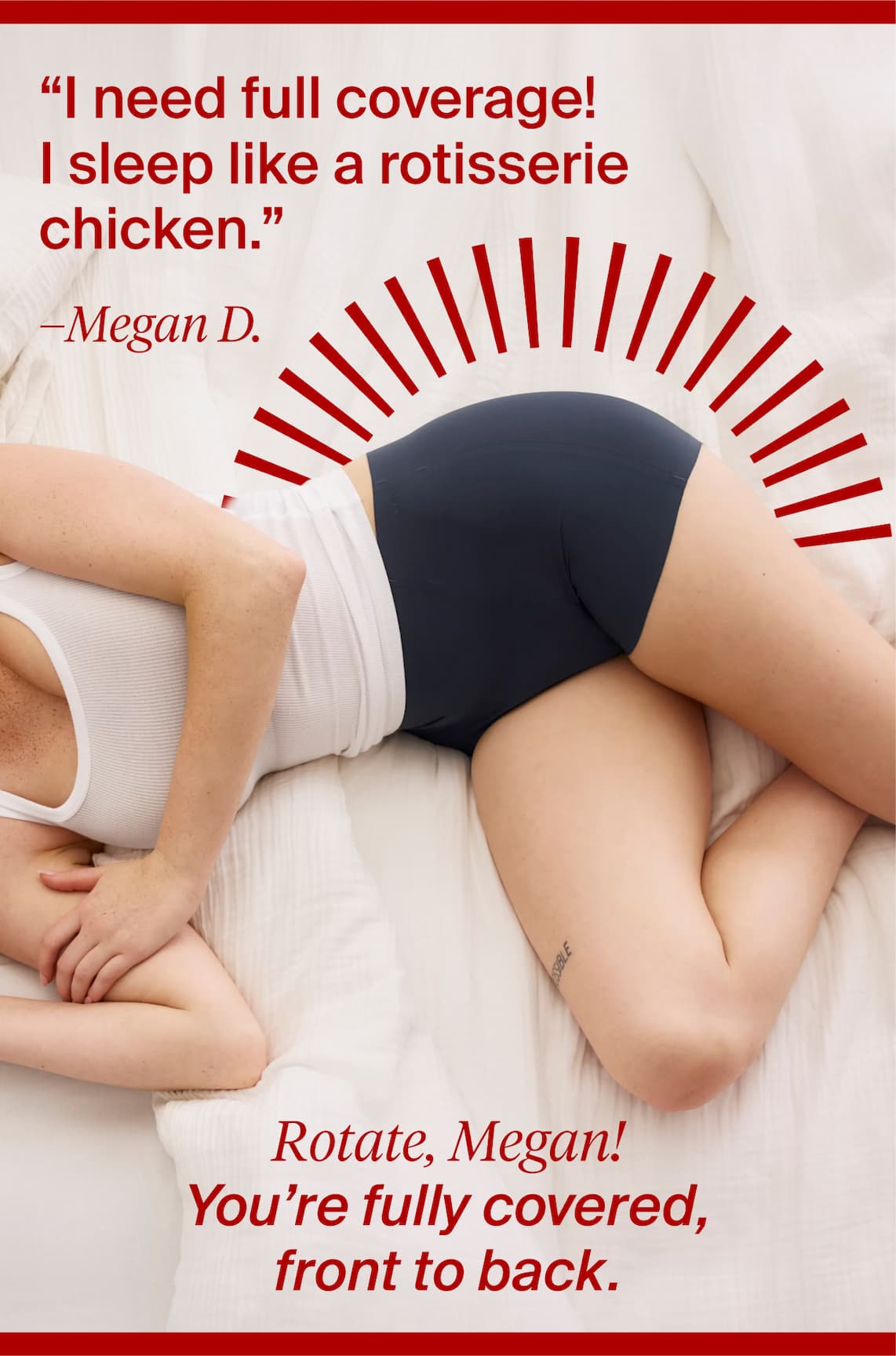 “I need full coverage! I sleep like a rotisserie chicken.” Rotate, Megan! You’re fully covered, front to back. 