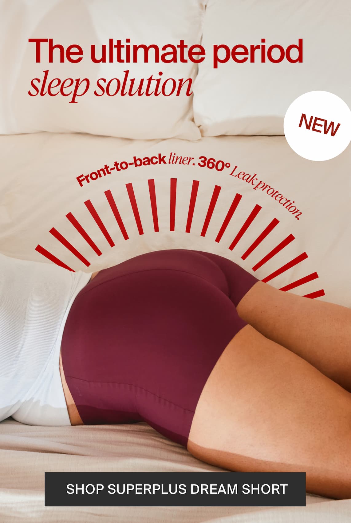 The ultimate period sleep solution. Front to back liner. 360 Leak Protection. New Shop SuperPlus Dream Short