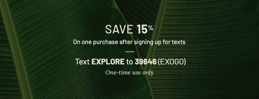 Save 15% on one purchase after signing up for texts. Text EXPLORE to 39646 (EXOGO). One-time use only. Background has dark green banana leaves.