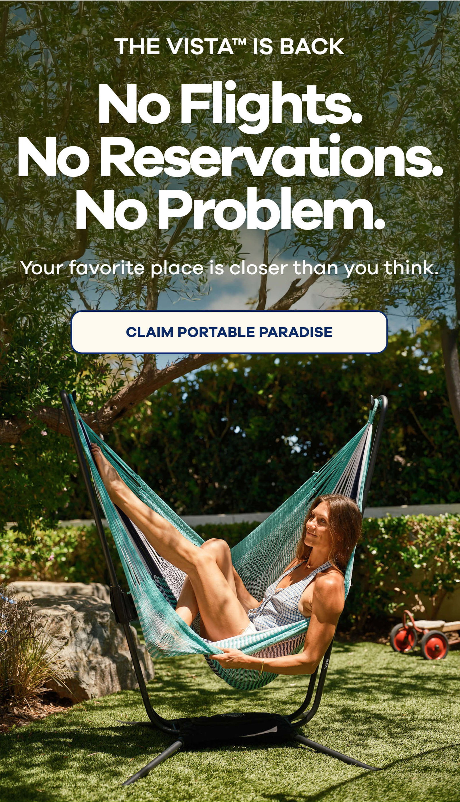 THE VISTA IS BACK No Flights. No Reservations. No Problem. Your favorite place is closer than you think. CLAIM PORTABLE PARADISE