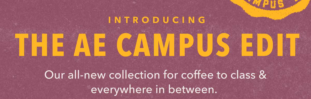 Introducing  The AE Campus Edit | Our all-new collection for coffee to class & everywhere in between.