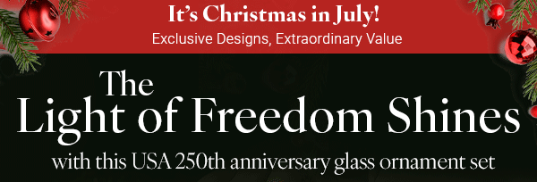 It's Christmas in July! Exclusive Designs, Extraordinary Value