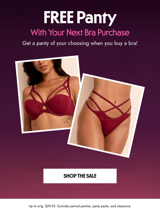 FREE Panty With Your Next Bra Purchase. Get a panty of your choosing when you buy a bra. Up to orig. 29.95 dollars. Excludes period panties, panty packs, and clearance.