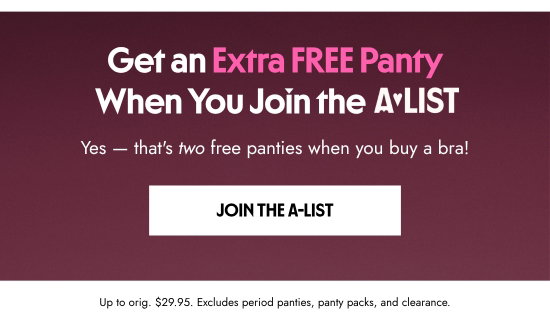 Get an Extra FREE Panty When You Join the A-List. Up to orig. 29.95 dollars. Excludes period panties, panty packs, and clearance. Yes - that is two free panties when you buy a bra.