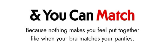 And You Can Match. Because nothing makes you feel put together like when your bra matches your panties.