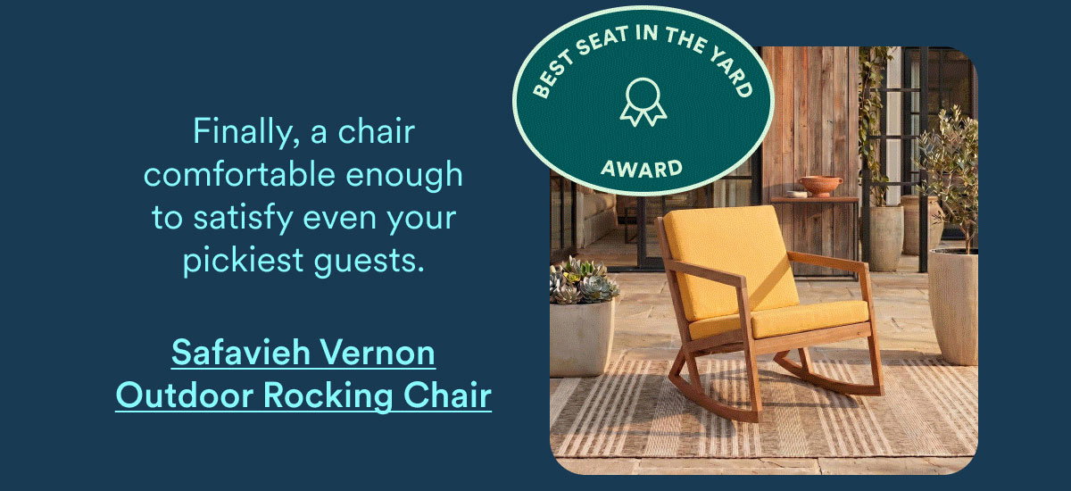 Best Seat in the Yard Award. Finally, a chair comfortable enough to satisfy even your pickiest guests. Safavieh Vernon Outdoor Rocking Chair.