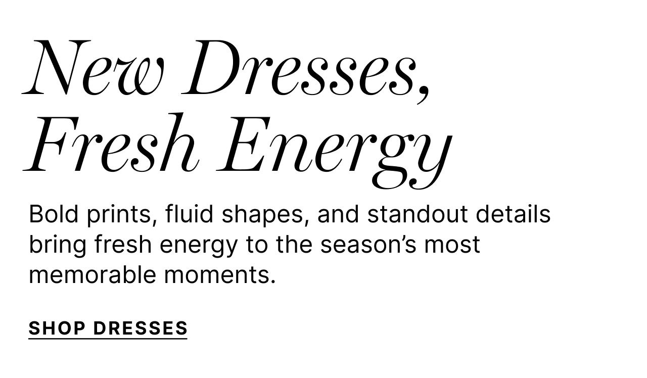 New Dresses, Fresh Energy - Bold prints, fuild shapes, and standout details bring fresh energy to the season's most memorable moments. - Shop Dresses