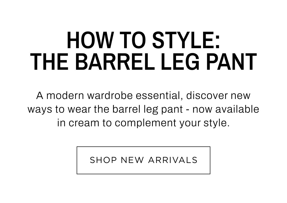 New Woman Arrivals. How to style: The Barrel Leg Pant. Discover new ways to wear. Shop 25% Off Full Price.