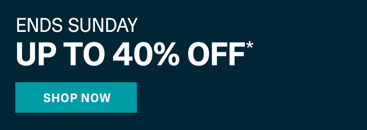 ENDS SUNDAY | UP TO 40% OFF*