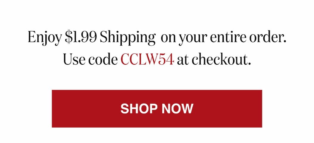 *At checkout, enter promo code CCLW54 to receive $1.99 Shipping on your entire order!