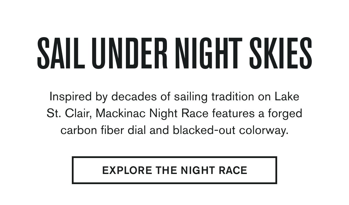 SAIL UNDER NIGHT SKIES | Inspired by decades of sailing tradition on Lake St. Clair, Mackinac Night Race features a forged carbon fiber dial and blacked-out colorway. | EXPLORE THE NIGHT RACE