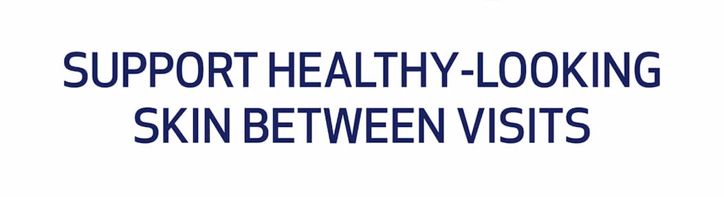SUPPORT HEALTHY-LOOKING SKIN BETWEEN VISITS