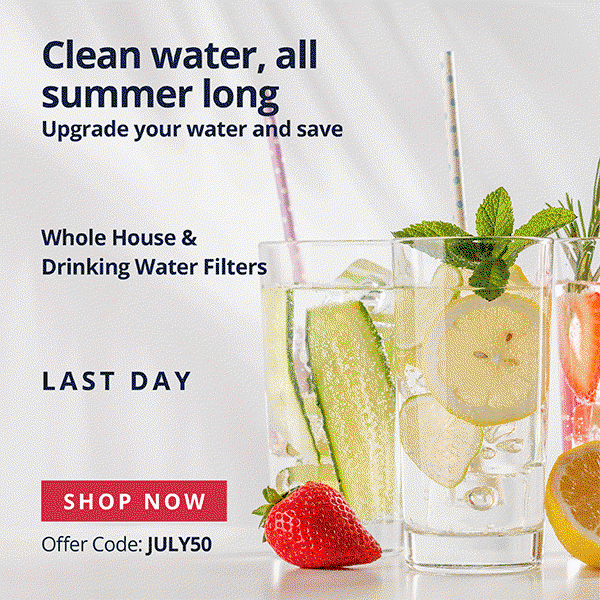 Clean water, all summer long - Upgrade your water and save - 50% Off Whole House and Drinking Water Filters - Use Code: JULY50 - Last Day