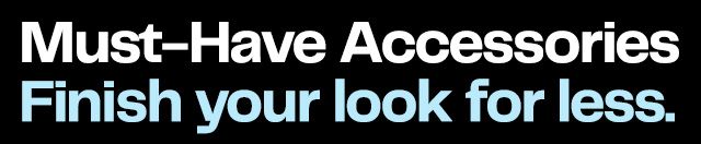 Must-Have Accessories. Finish your look for less.