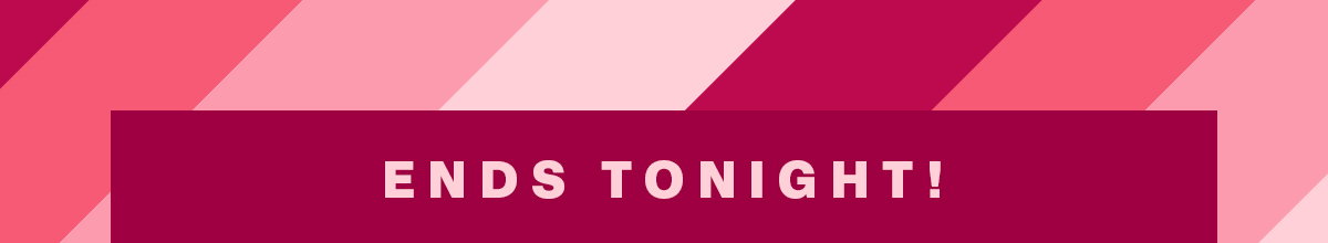 ENDS TONIGHT!