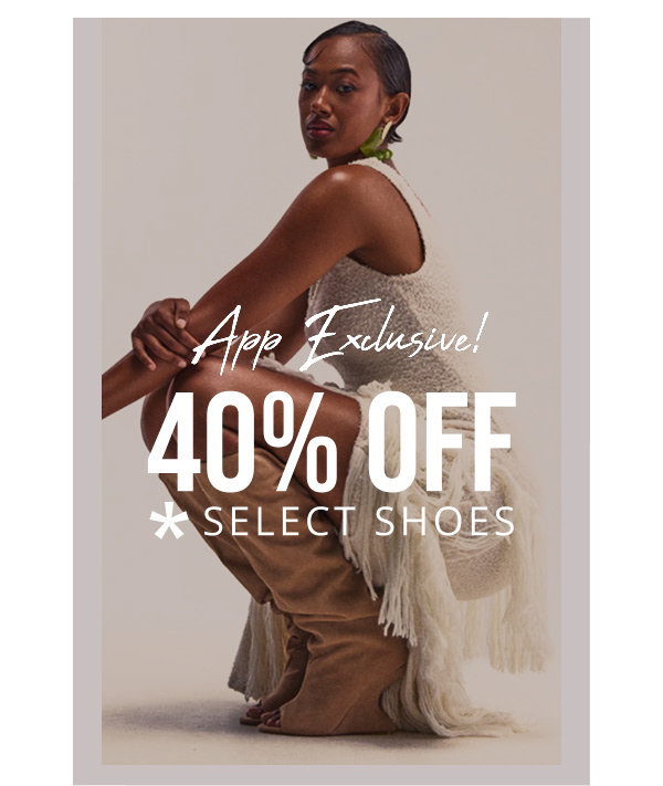 APP EXCLUSIVE. 40% OFF ON SELECT SHOES. SHOP IN THE APP