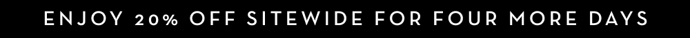 Enjoy 20% off sitewide for four more days!