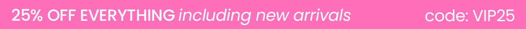 Email Exclusive: 25% off EVERYTHING with code: VIP25