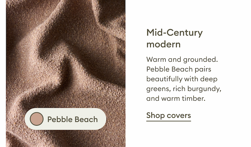 Pebble Beach. A warm, grounded neutral inspired by mid-century modern design that pairs beautifully with deep greens, rich burgundy tones and warm timber finishes. Shop covers.