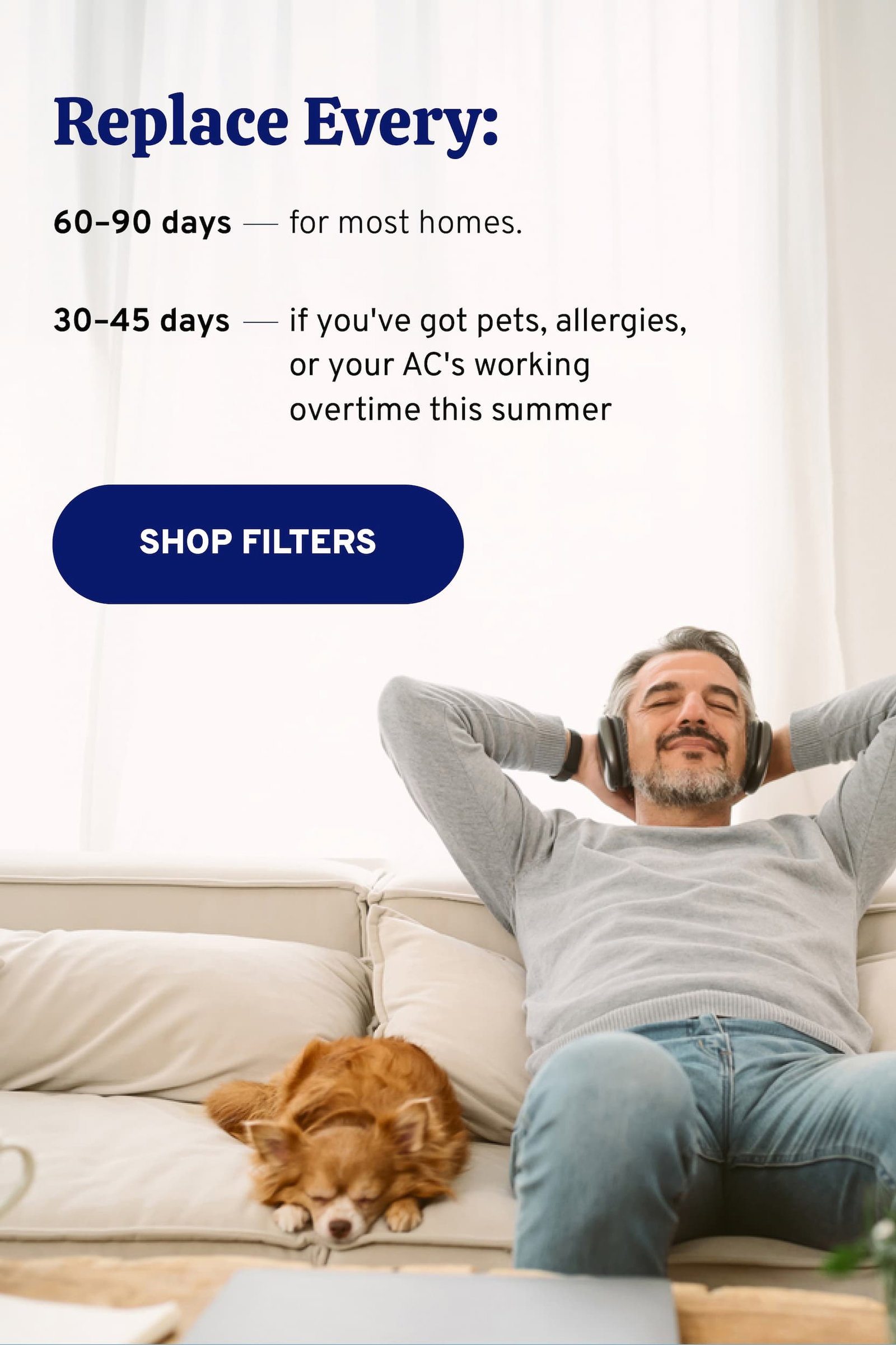 Replace your filters every 60-90 days for most homes and every 30-45 days if you've got pets, allergies, or your AC's working overtime this summer.