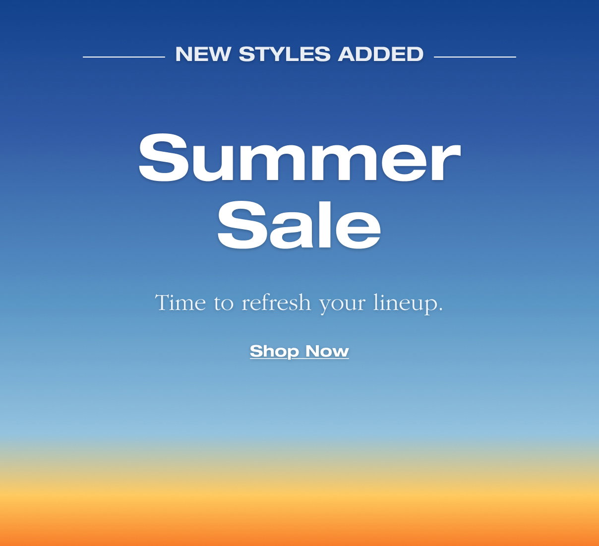 New styles added. Sumer Sale. Time to refresh your lineup. Shop now