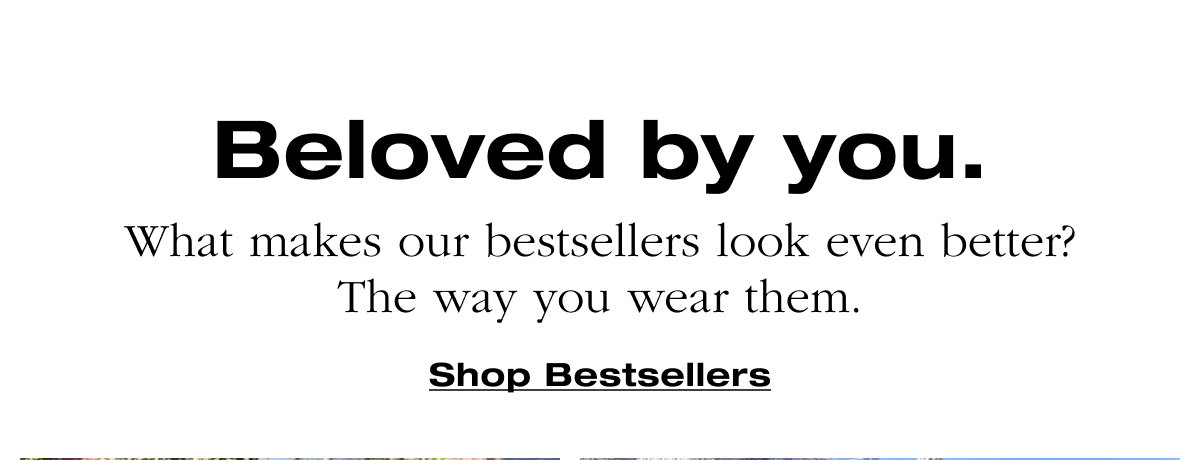 Beloved by you. What makes our bestsellers look even better? The way you wear them. Shop bestsellers