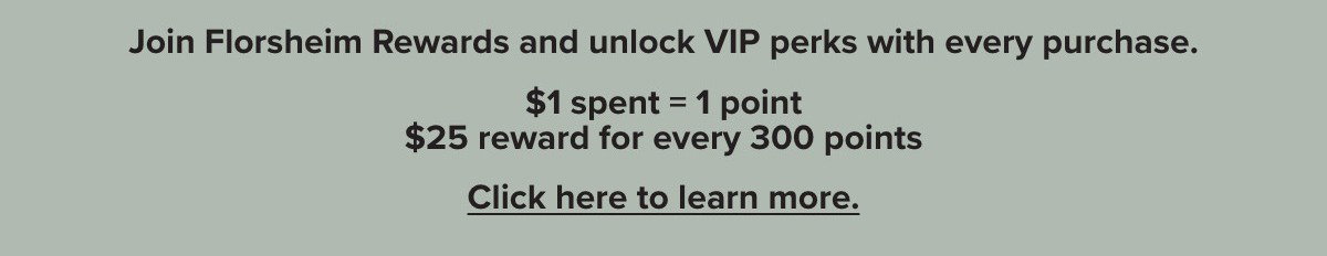 Join Florsheim Rewards and unlock VIP perks with every purchase. Click here to learn more.