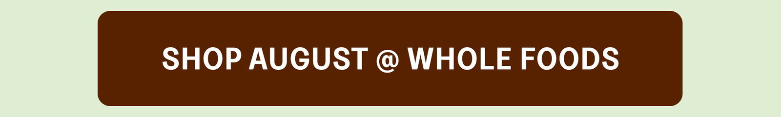 SHOP AUGUST @ WHOLE FOODS SHOP AUGUST @ H-E-B