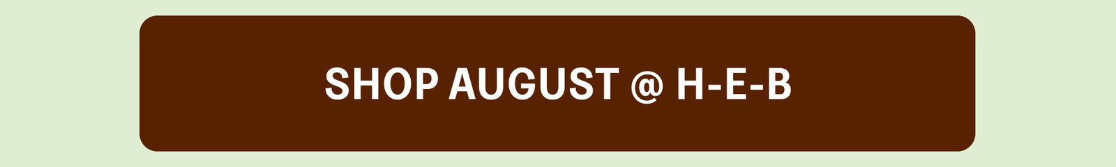 SHOP AUGUST @ H-E-B SHOP AUGUST @ H-E-B