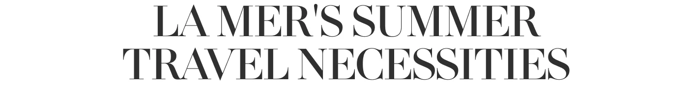 LA MER'S SUMMER TRAVEL NECESSITIES