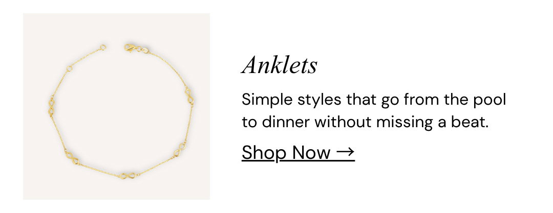 Anklets. Simple styles that go from the pool to dinner without missing a beat.