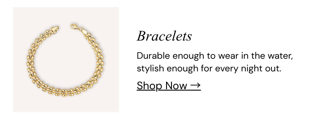 Bracelets.  Durable enough to wear in the water, stylish enough for every night out.