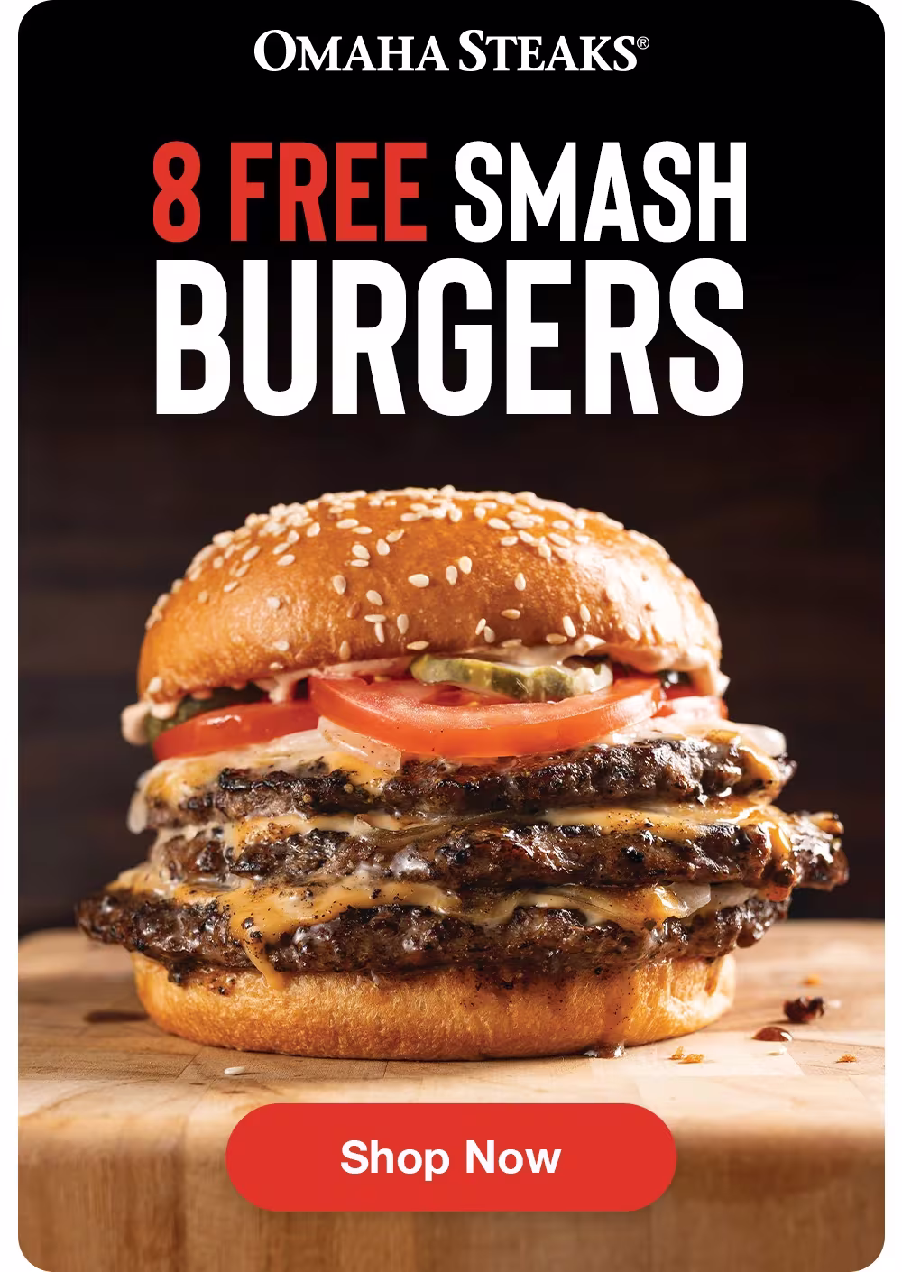 OMAHA STEAKS
8 FREE SMASH BURGERS
Shop Now
