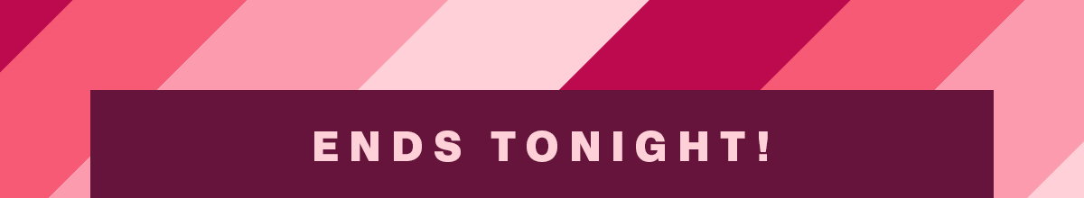 ENDS TONIGHT!
