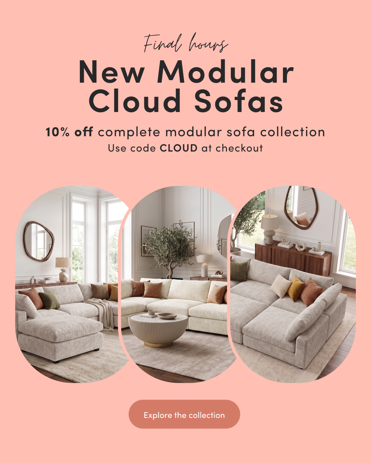 Final hours New Modular Cloud Sofas 10% off complete modular sofa collection Use code CLOUD at checkout CTA: Explore the collection
